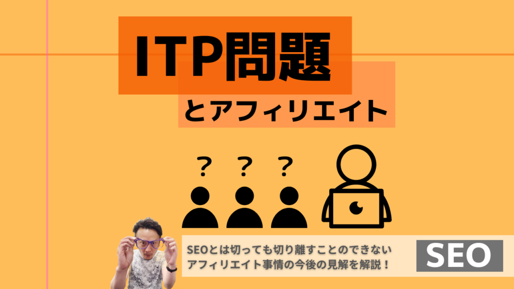 ITP問題とアフィリエイト SEOとは切っても切り離すことのできないアフィリエイト事情の今後と見解を解説と記載された画像