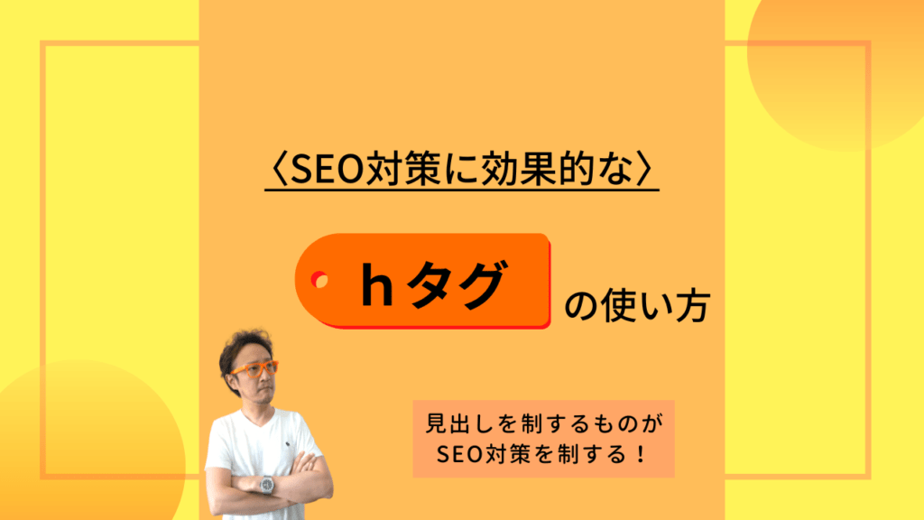 「SEO対策に効果的なhタグの使い方 見出しを制するものがSEO対策を制する!」 と書かれた解説画像と、その文字の近くにいる男性。