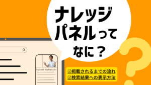 ナレッジパネルとは？ナレッジパネルに掲載・認証・表示される方法を徹底解説！