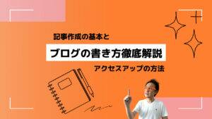 【ブログの書き方徹底解説】記事作成の基本とアクセスアップの方法