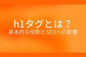 オレンジ色の背景にh1タグとは?基本的な役割とSEOへの影響というテキストが白色で書かれている
