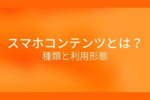 オレンジ色の背景にスマホコンテンツとは？種類と利用形態というテキストが白色で書かれている