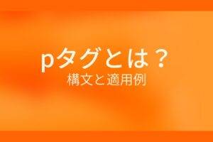 オレンジ色の背景にpタグとは?構文と適用例というテキストが白色で書かれている