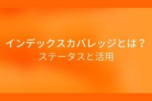 オレンジ色の背景にインデックスカバレッジとは?ステータスと活用というテキストが白色で書かれている