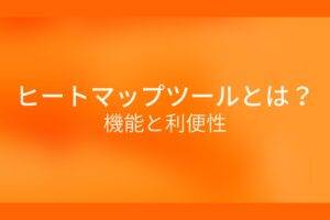 オレンジ色の背景にヒートマップツールとは?機能と利便性というテキストが白色で書かれている
