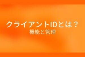 オレンジ色の背景にクライアントIDとは？機能と管理というテキストが白色で書かれている