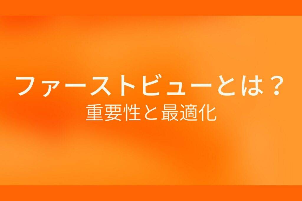 オレンジ色の背景にファーストビューとは?重要性と最適化というテキストが白色で書かれている