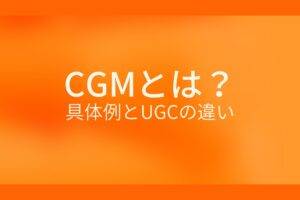 オレンジ色の背景にCGMとは？具体例とUGCの違いというテキストが白色で書かれている