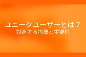 オレンジ色の背景にユニークユーザーとは？対照する指標と重要性というテキストが白色で書かれている