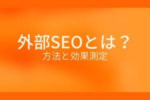 オレンジ色の背景に外部SEOとは?方法と効果測定というテキストが白色で書かれている