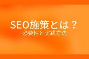オレンジ色の背景にSEO施策とは?必要性と実践方法というテキストが白色で書かれている