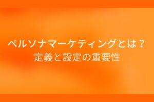 オレンジ色の背景にペルソナマーケティングとは?定義と設定の重要性というテキストが白色で書かれている