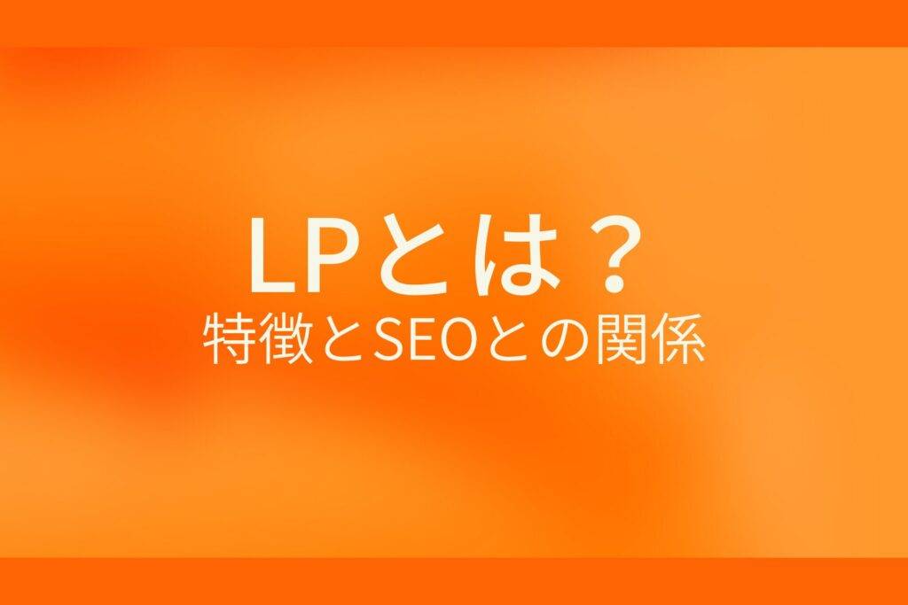 LPとは？特徴とSEOとの関係