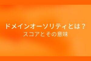 オレンジ色の背景にドメインオーソリティとは？スコアとその意味というテキストが白色で書かれている