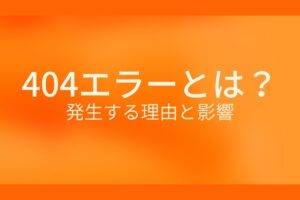 オレンジ色の背景に404エラーとは?発生する理由と影響というテキストが白色で書かれている