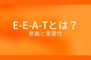 オレンジ色の背景にE-E-A-Tとは？意義と重要性というテキストが白色で書かれている