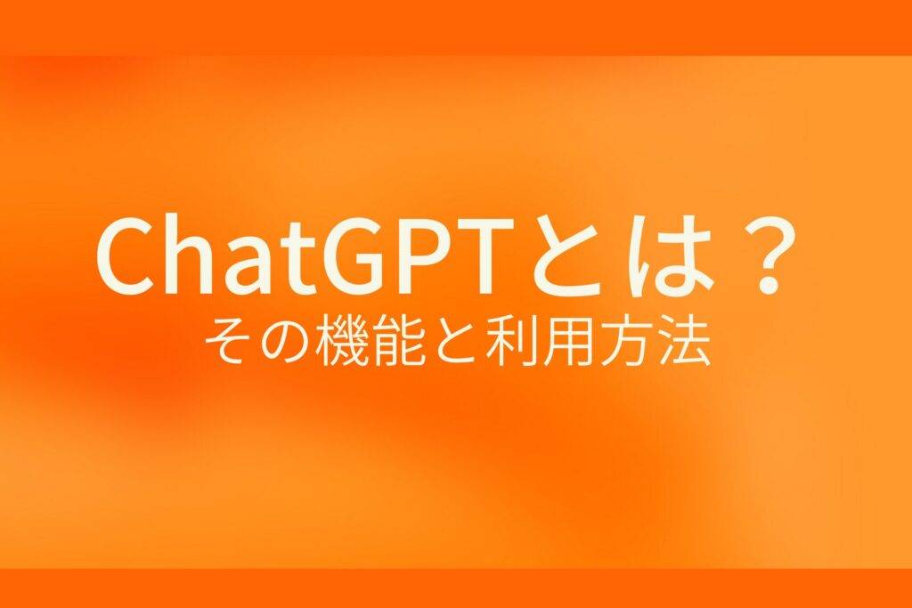 オレンジ色の背景にChatGPTとは?その機能と利用方法というテキストが白色で書かれている
