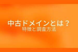 オレンジ色の背景に中古ドメインとは?特徴と調査方法というテキストが白色で書かれている