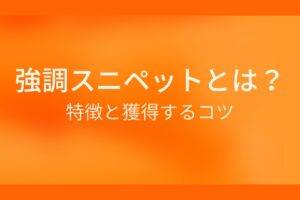 オレンジ色の背景に強調スニペットとは?特徴と獲得するコツというテキストが白色で書かれている