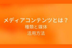 オレンジ色の背景にメディアコンテンツとは？種類と媒体 活用方法というテキストが白色で書かれている