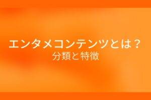 オレンジ色の背景にエンタメコンテンツとは？分類と特徴というテキストが白色で書かれている