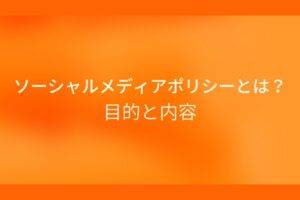 オレンジ色の背景にソーシャルメディアポリシーとは？目的と内容というテキストが白色で書かれている