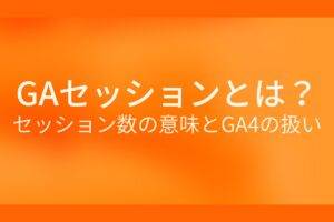 オレンジ色の背景にGAセッションとは? セッション数の意味とGA4の扱いというテキストが白色で書かれている