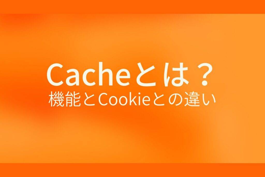 オレンジ色の背景にCacheとは? 機能とCookieとの違いというテキストが白色で書かれている