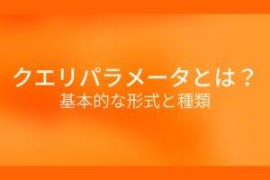オレンジ色の背景にクエリパラメータとは? 基本的な形式と種類というテキストが白色で書かれている