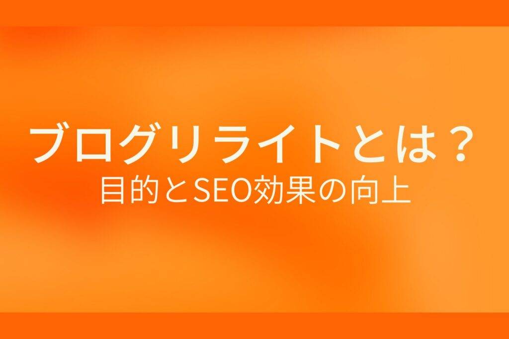 オレンジ色の背景にブログリライトとは? 目的とSEO効果の向上というテキストが白色で書かれている