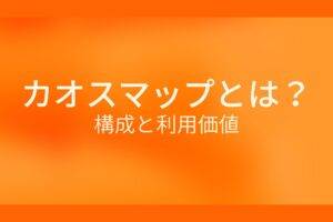 オレンジ色の背景にカオスマップとは? 構成と利用価値というテキストが白色で書かれている