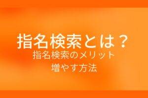 オレンジ色の背景に指名検索とは?指名検索のメリット 増やす方法というテキストが白色で書かれている