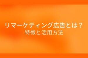 オレンジ色の背景にリマーケティング広告とは?特徴と活用方法というテキストが白色で書かれている