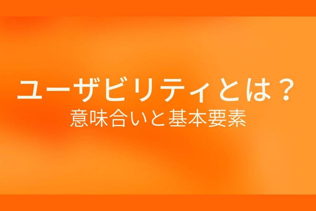 ユーザビリティとは？意味合いと基本要素
