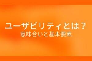 ユーザビリティとは?意味合いと基本要素