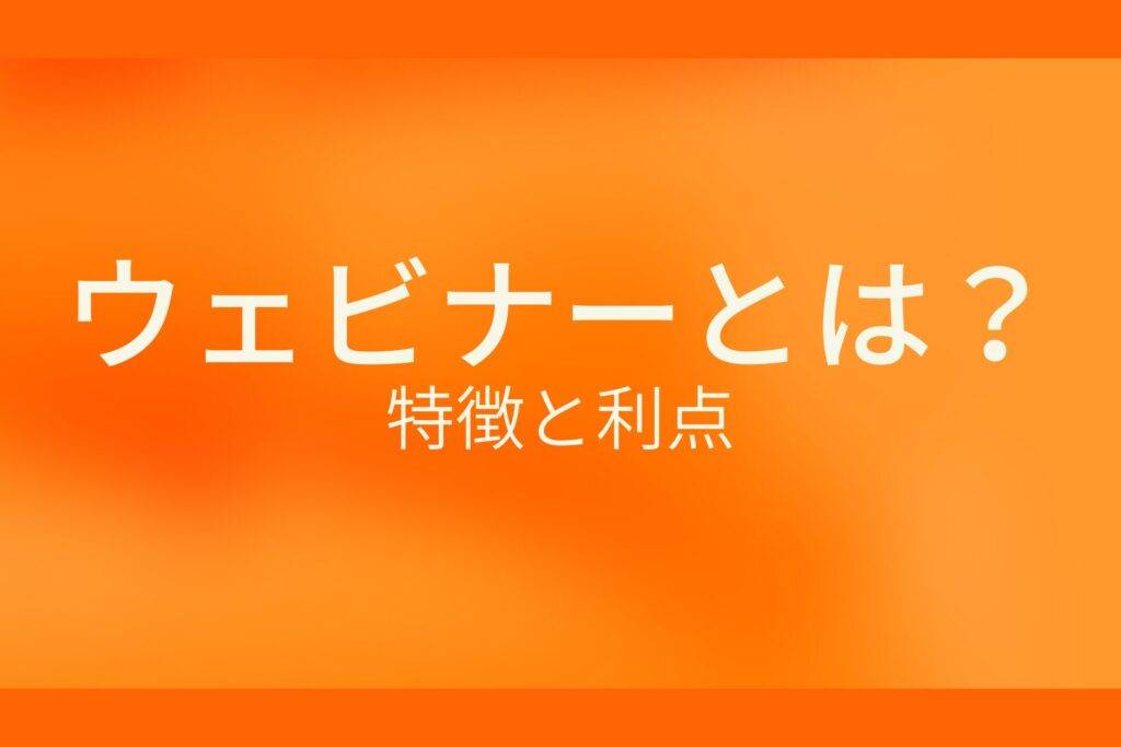 ウェビナーとは？特徴と利点