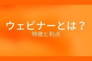 ウェビナーとは?特徴と利点
