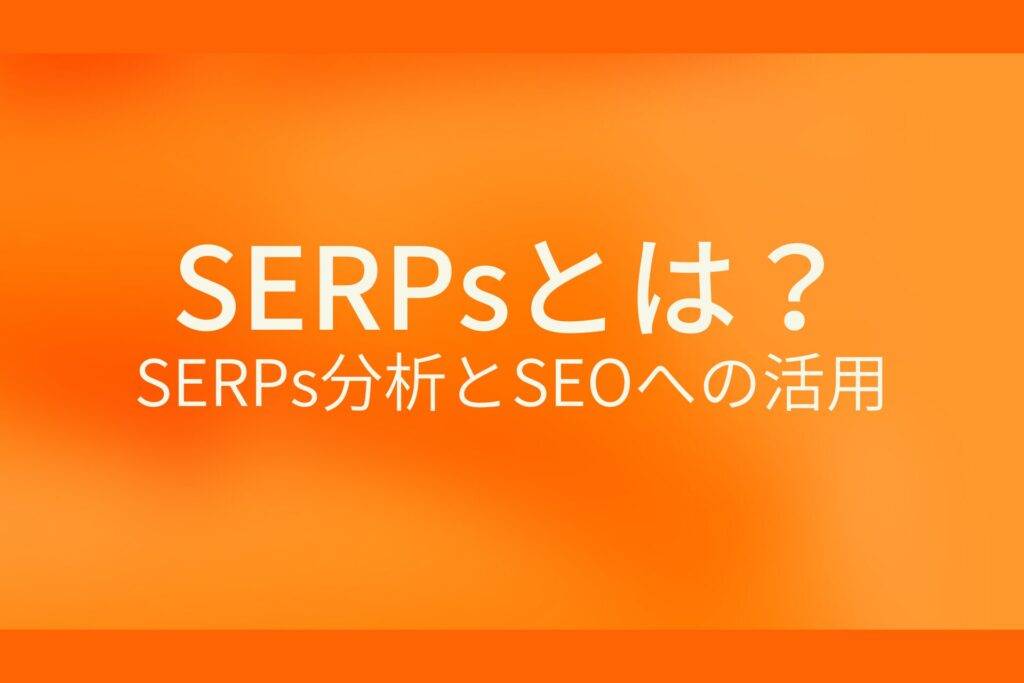 SERPsとは？SERPs分析とSEOへの活用