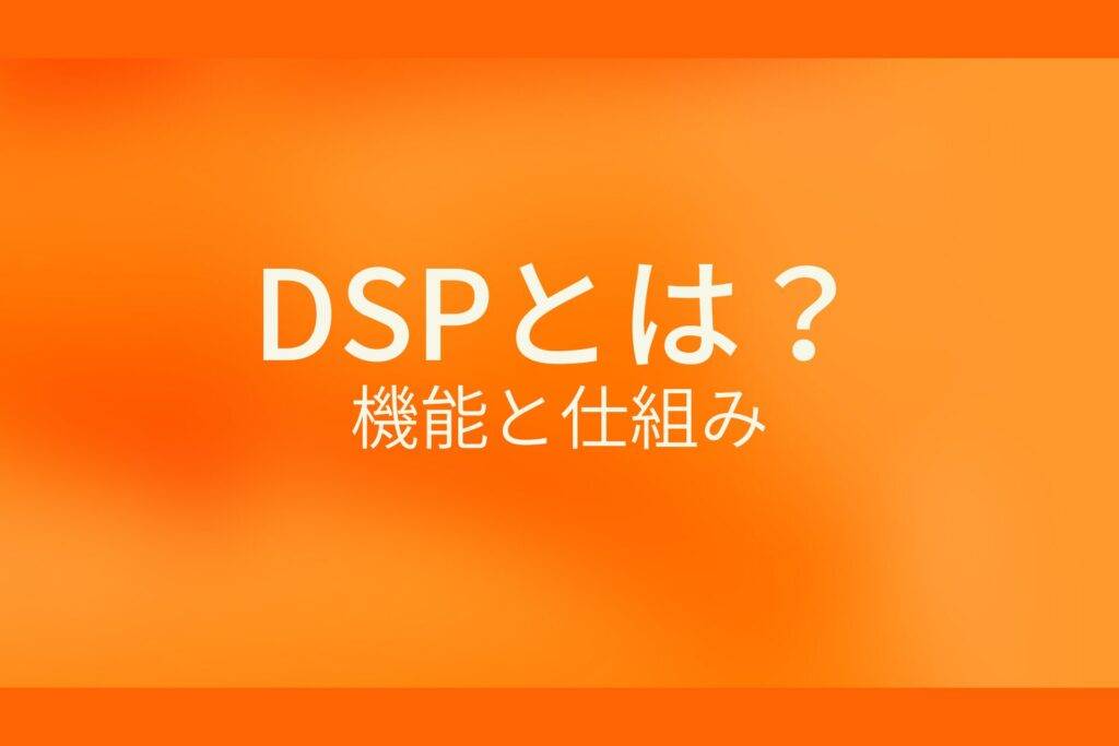 オレンジ色の背景に白字にDSPとは?機能と仕組みというタイトルが表示されている