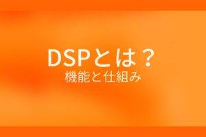 オレンジ色の背景に白字にDSPとは?機能と仕組みというタイトルが表示されている