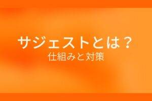 オレンジ色の背景に白字にサジェストとは？仕組みと対策というタイトルが表示されている