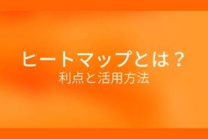 オレンジ色の背景に白字にヒートマップとは？利点と活用方法というタイトルが表示されている