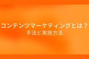 オレンジ色の背景に白字にコンテンツマーケティングとは？手法と実施方法というタイトルが表示されている