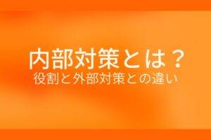 オレンジ色の背景に内部対策とは? 役割と外部対策との違いというテキストが白色で書かれている