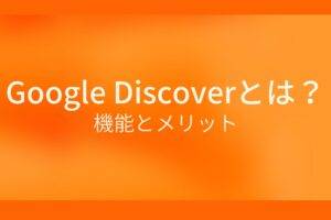 オレンジ色の背景にGoogleDiscoverとは?機能とメリットというテキストが白色で書かれている