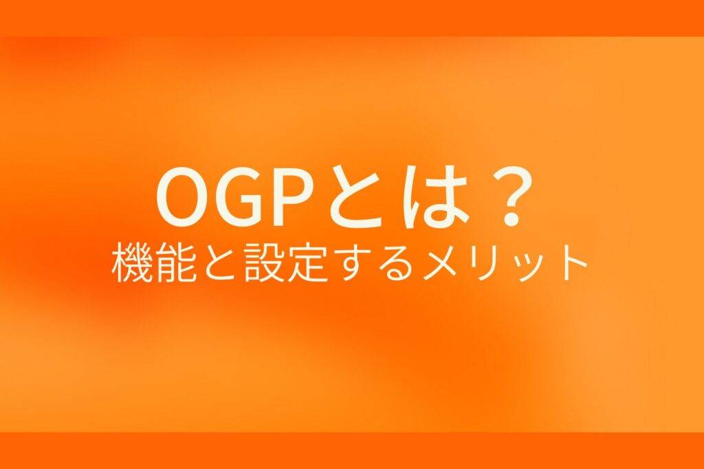 オレンジ色の背景にOGPとは? 機能と設定するメリットというテキストが白色で書かれている