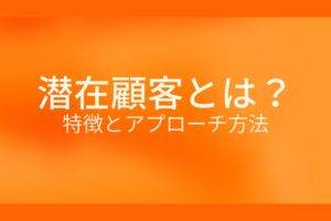 オレンジ色の背景に潜在顧客とは? 特徴とアプローチ方法というテキストが白色で書かれている