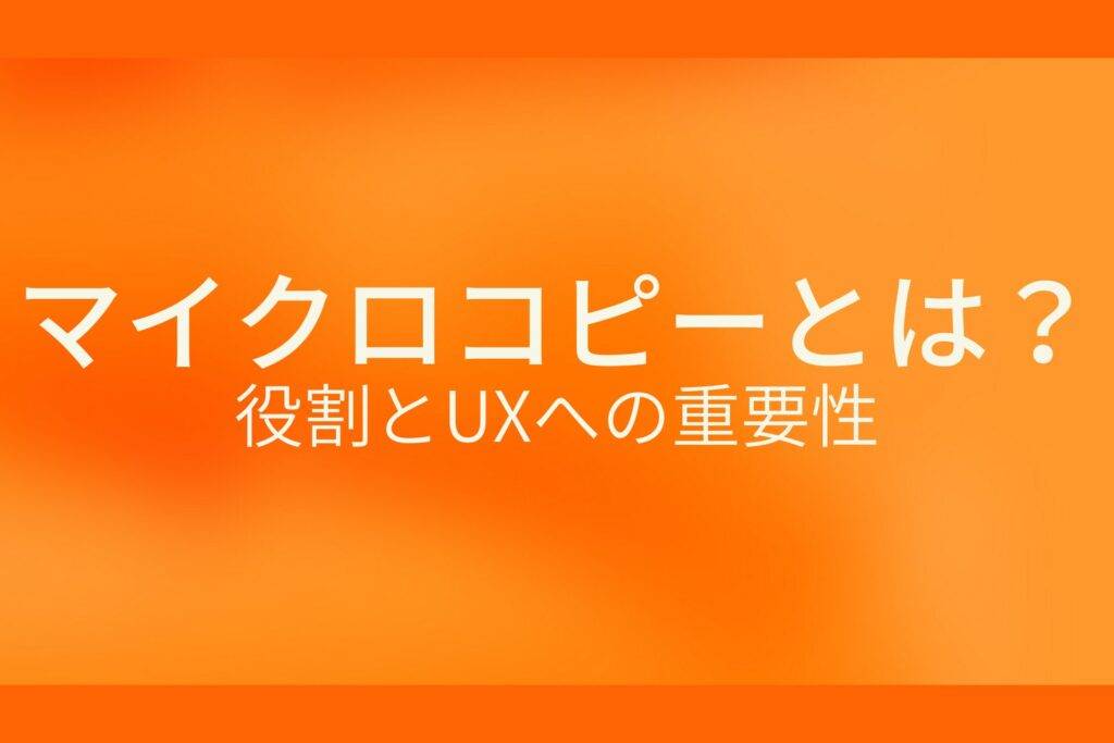 オレンジ色の背景にマイクロコピーとは? 役割とUXへの重要性というテキストが白色で書かれている