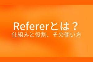 オレンジ色の背景にRefererとは?仕組みと役割、その使い方というテキストが白色で書かれている