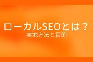 オレンジ色の背景にローカルSEOとは? 実地方法と目的というテキストが白色で書かれている